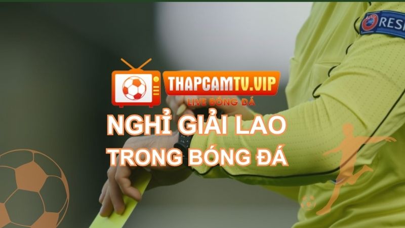 Nghỉ giải lao trong bóng đá | Ý nghĩa và mục đích